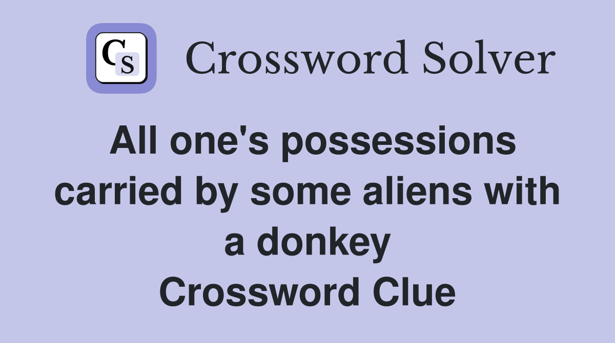 All one's possessions carried by some aliens with a donkey Crossword Clue