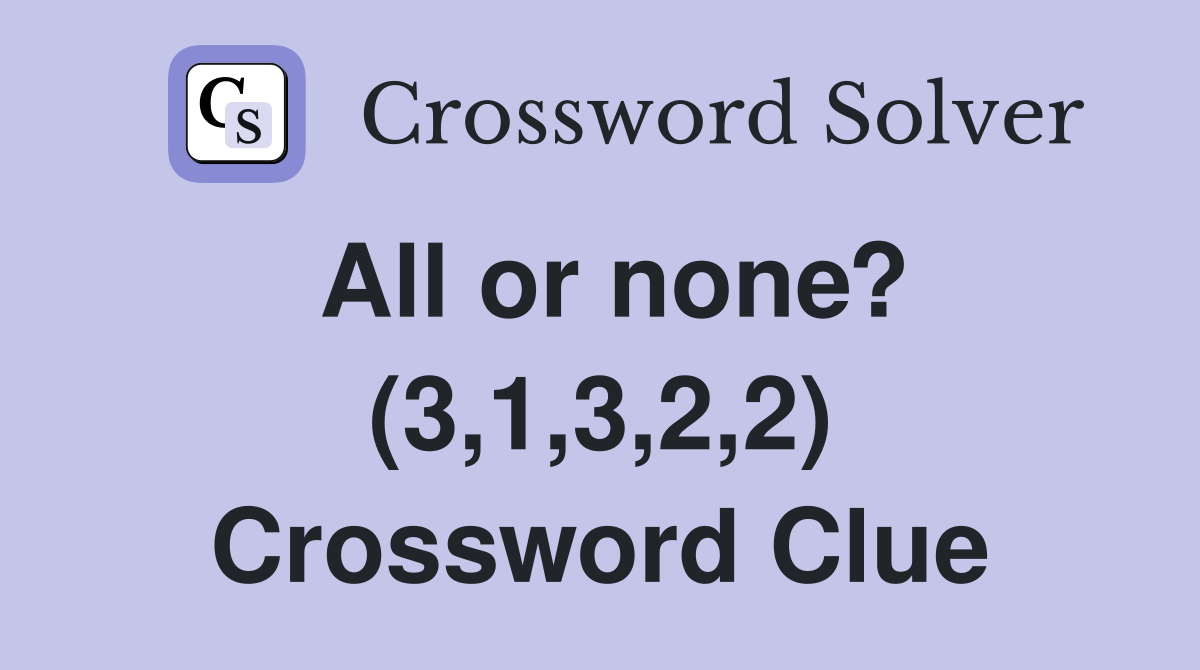 All or none? (3,1,3,2,2) Crossword Clue