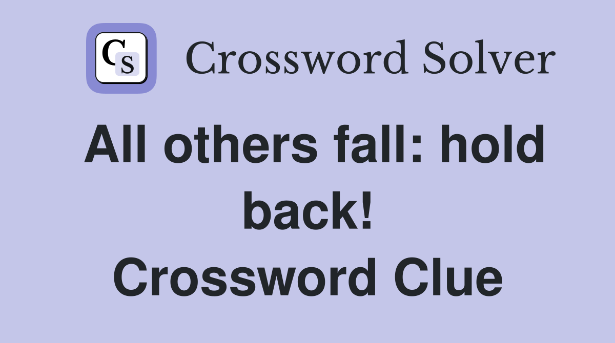 All others fall: hold back! Crossword Clue