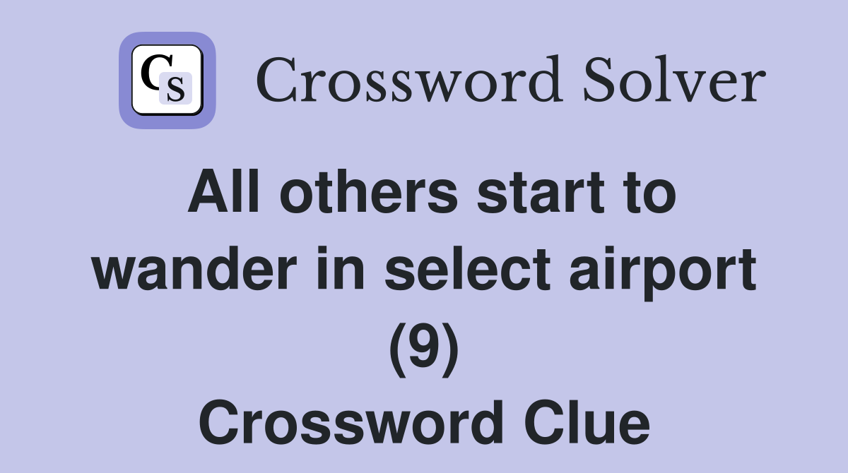 All others start to wander in select airport (9) Crossword Clue