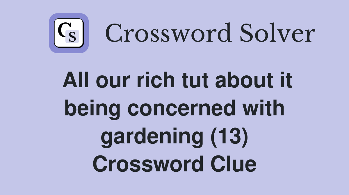 All our rich tut about it being concerned with gardening (13) Crossword Clue