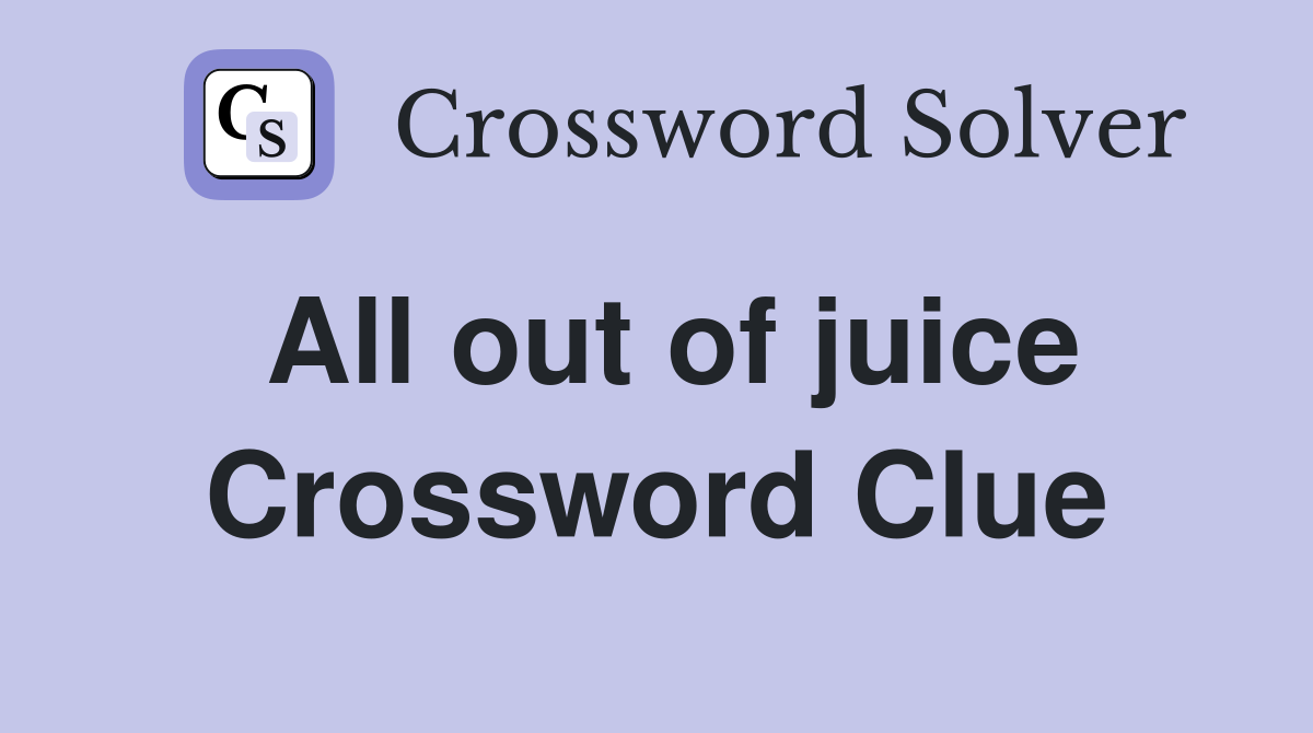 All out of juice Crossword Clue