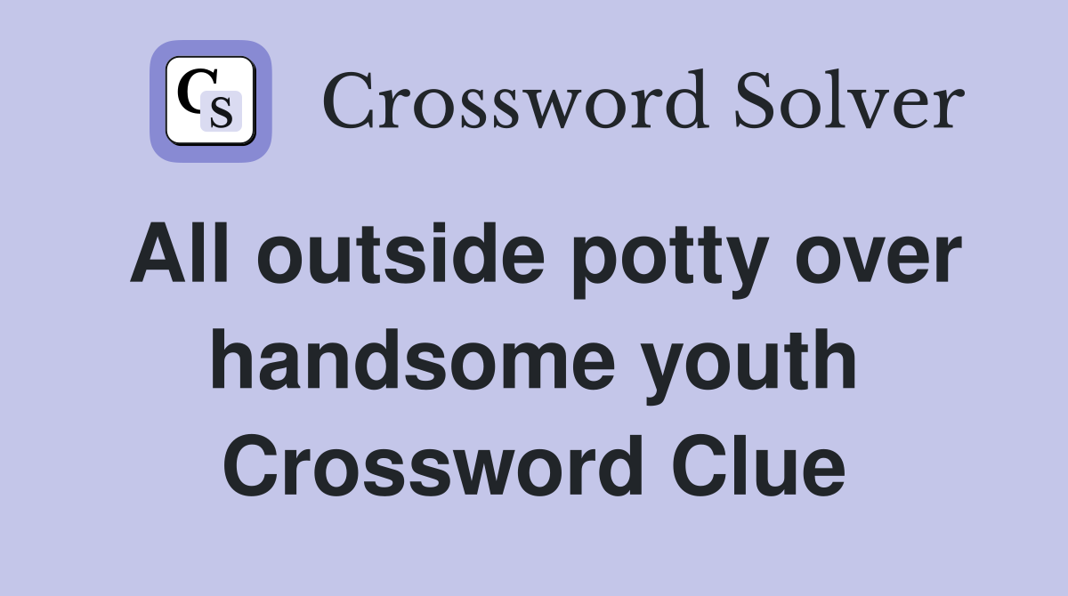 All outside potty over handsome youth Crossword Clue
