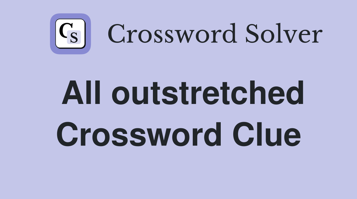 All outstretched Crossword Clue