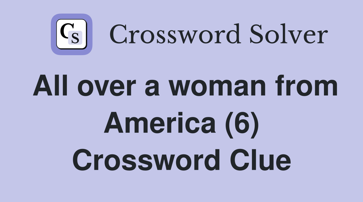 All over a woman from America (6) Crossword Clue