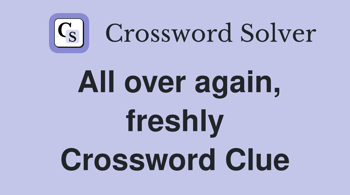 All over again, freshly Crossword Clue