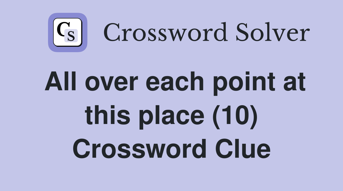 All over each point at this place (10) Crossword Clue