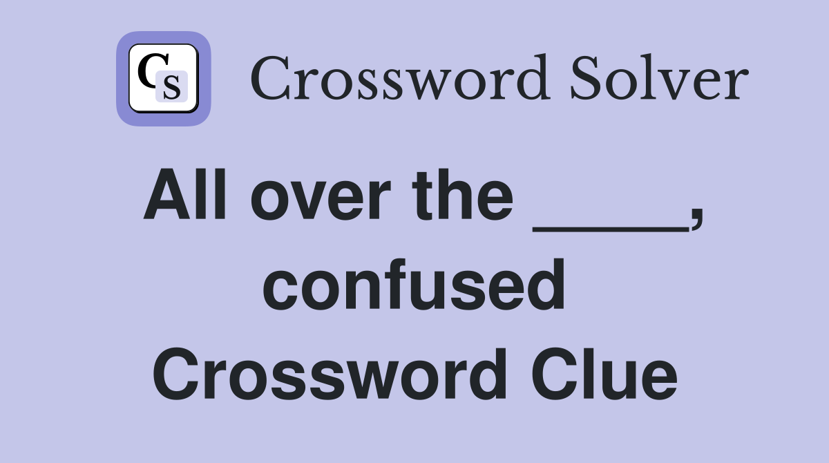 All over the ____, confused Crossword Clue