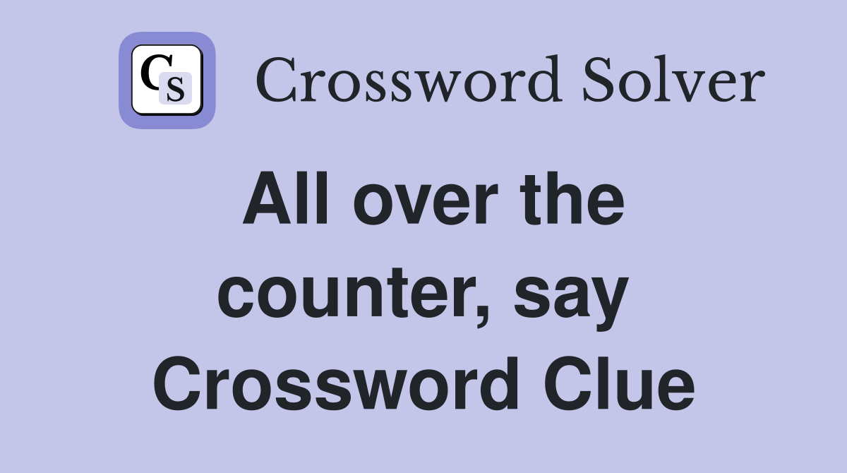 All over the counter, say Crossword Clue