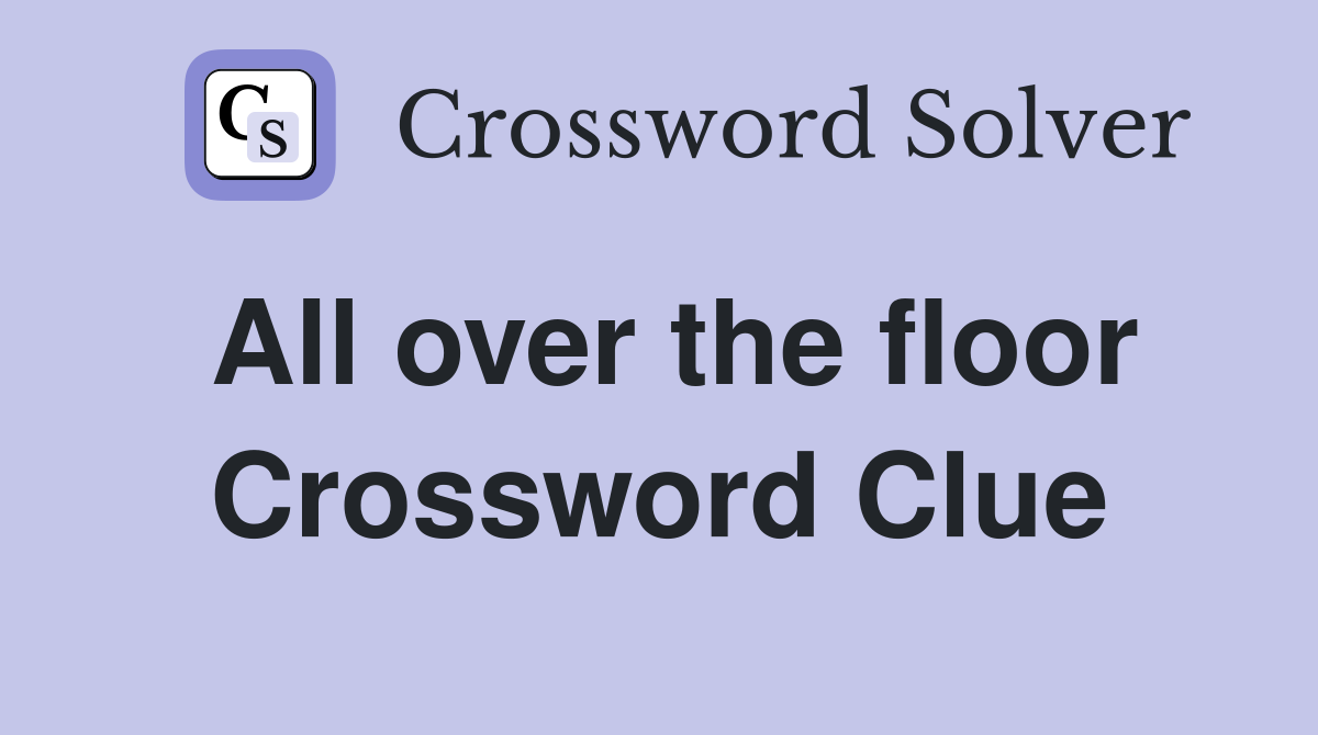 All over the floor Crossword Clue