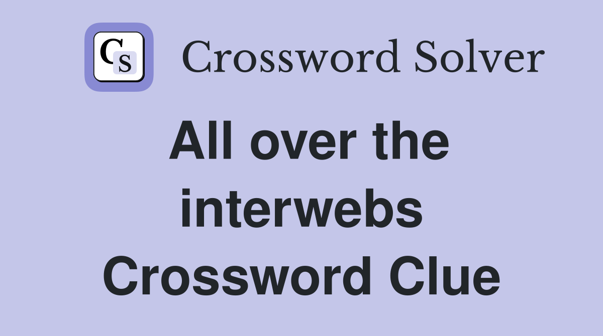 All over the interwebs Crossword Clue