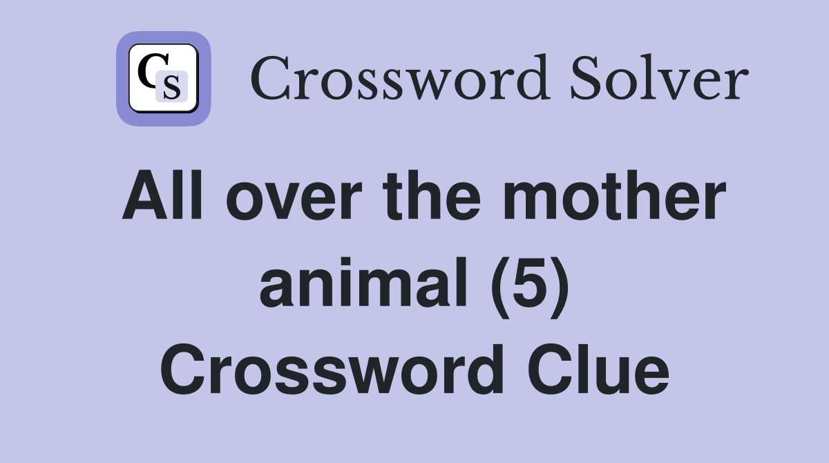 All over the mother animal (5) Crossword Clue