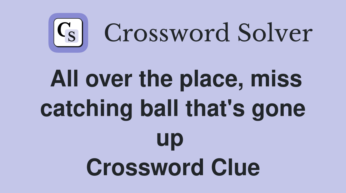 All over the place, miss catching ball that's gone up  Crossword Clue