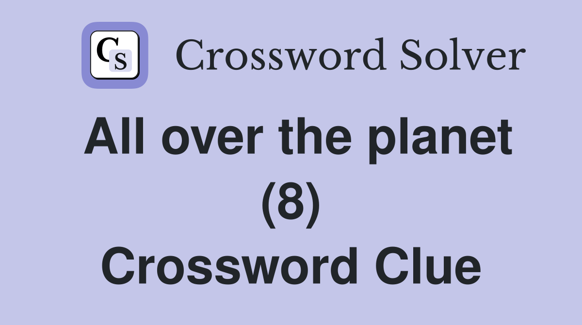 All over the planet (8) Crossword Clue