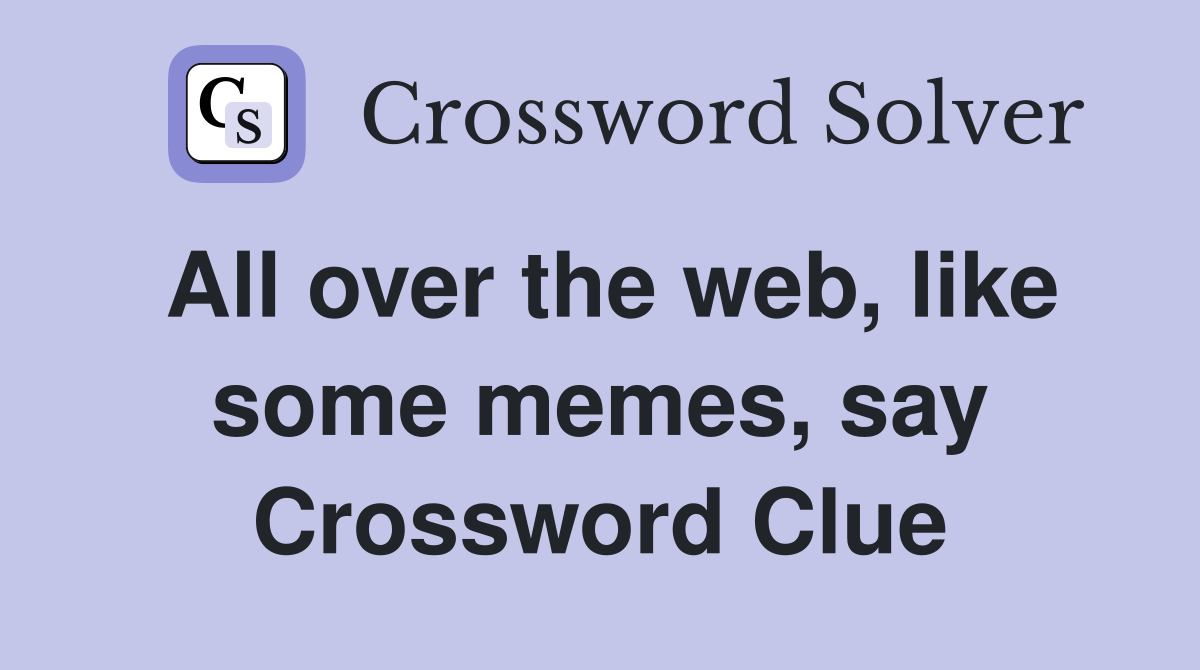 All over the web, like some memes, say Crossword Clue