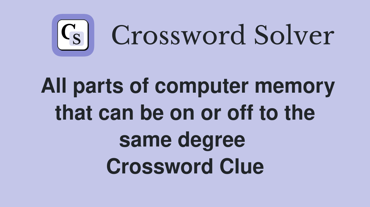All parts of computer memory that can be on or off to the same degree  Crossword Clue