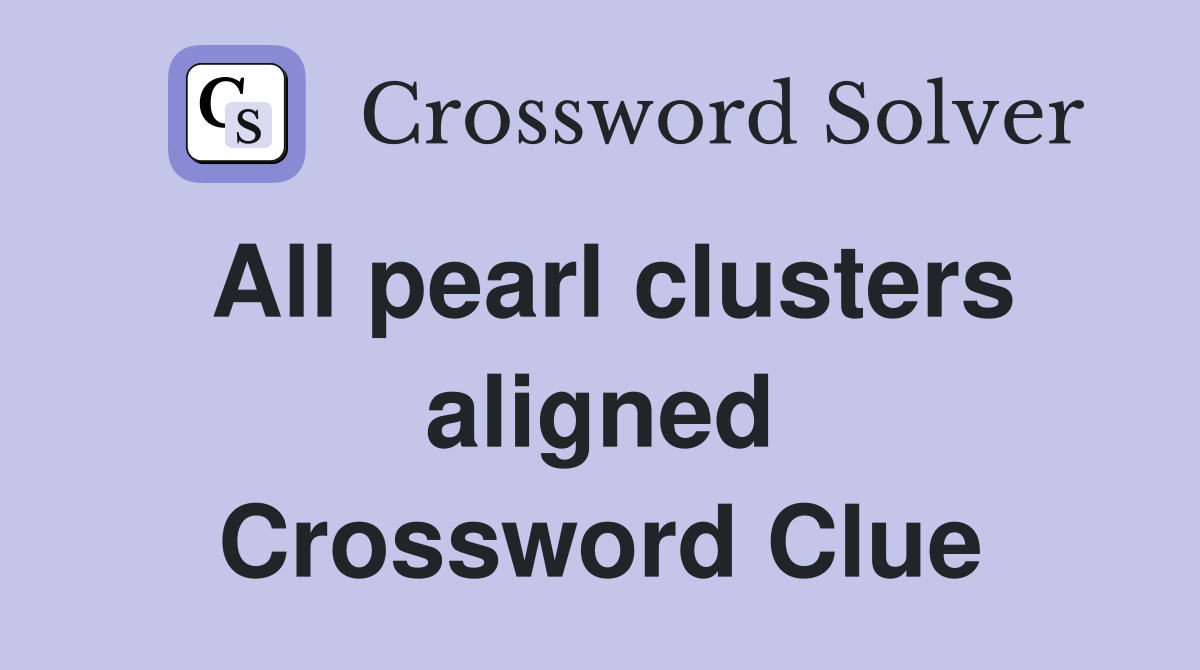 All pearl clusters aligned Crossword Clue