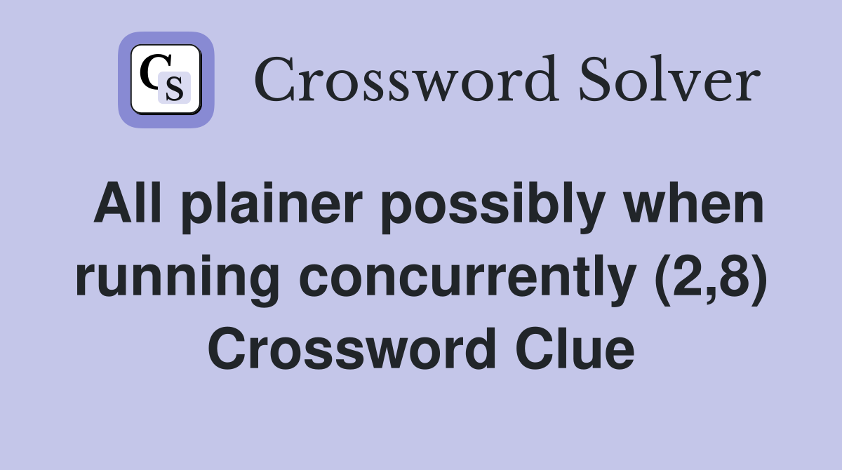 All plainer possibly when running concurrently (2,8) Crossword Clue