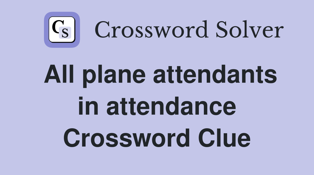 All plane attendants in attendance Crossword Clue