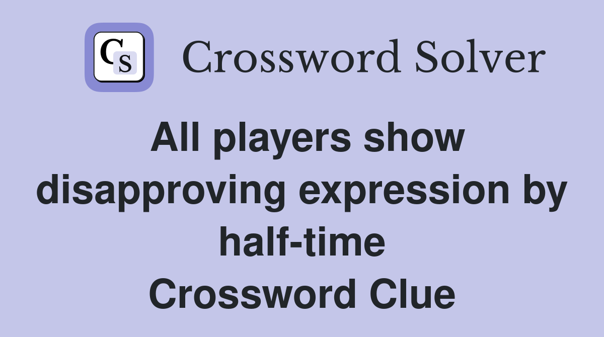 All players show disapproving expression by half-time Crossword Clue
