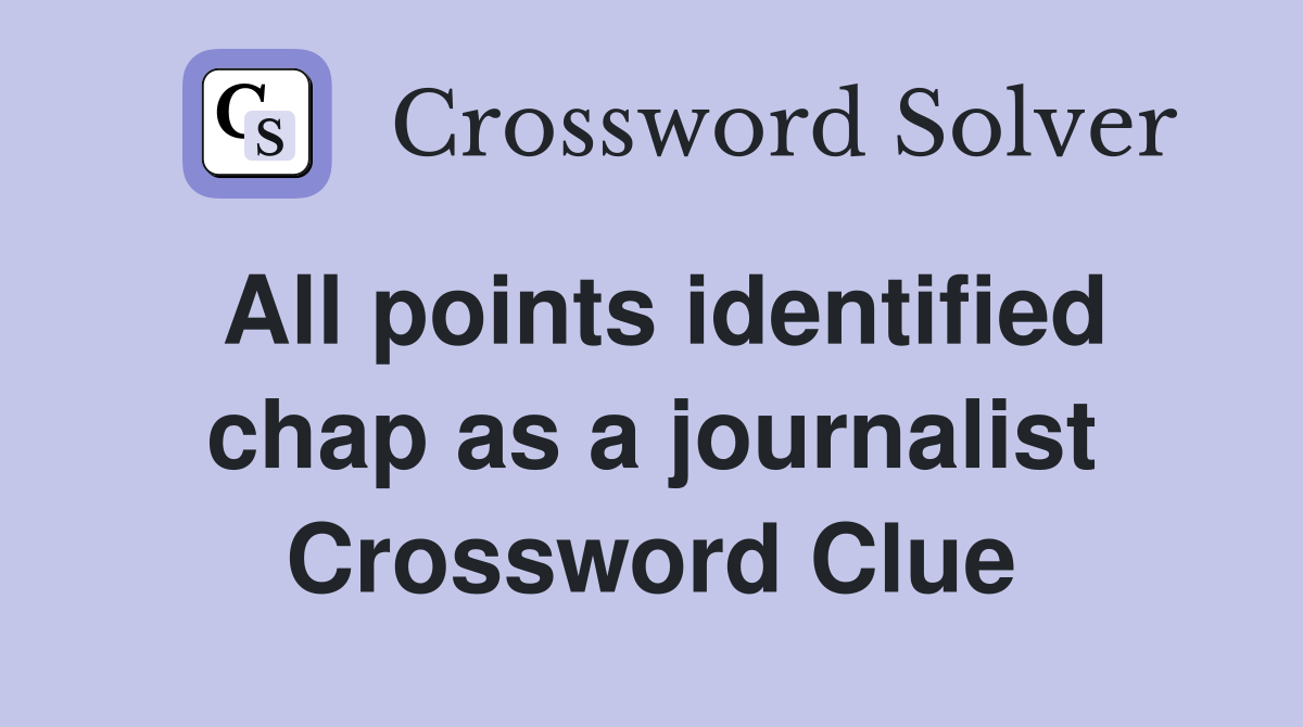All points identified chap as a journalist Crossword Clue