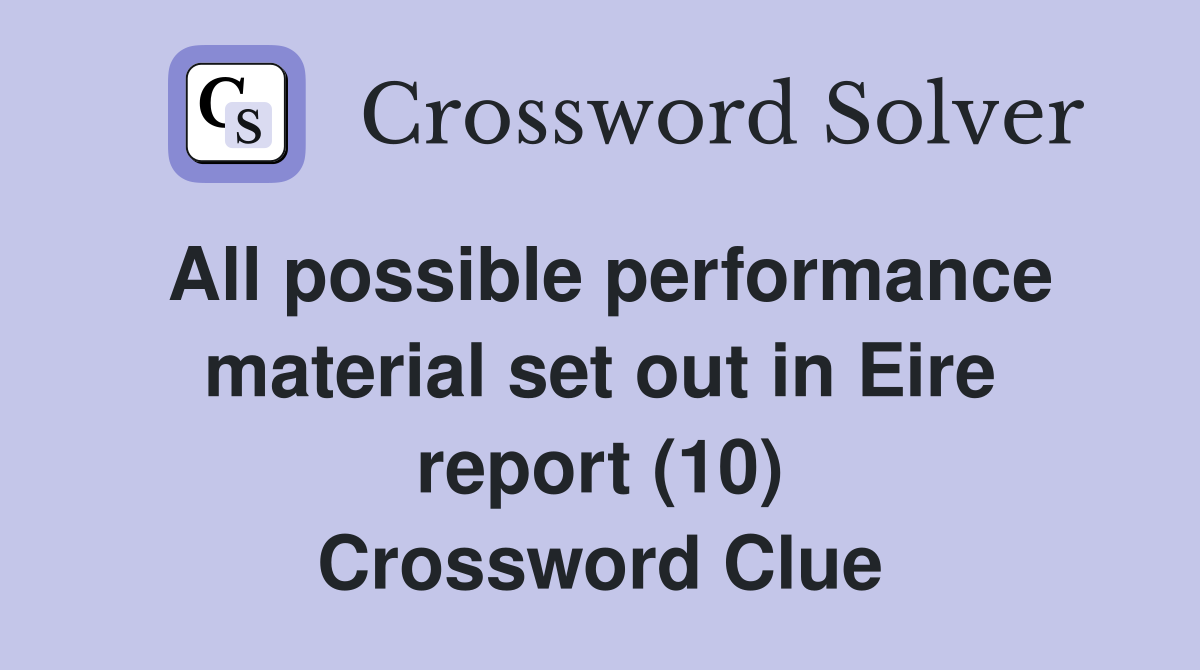 All possible performance material set out in Eire report (10) Crossword Clue