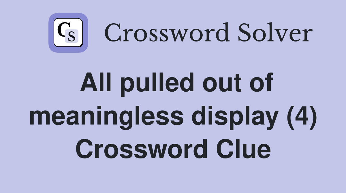 All pulled out of meaningless display (4) Crossword Clue