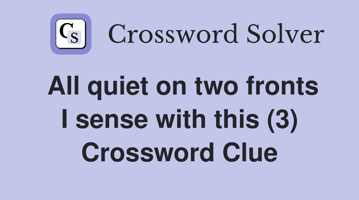 All quiet on two fronts I sense with this (3) Crossword Clue
