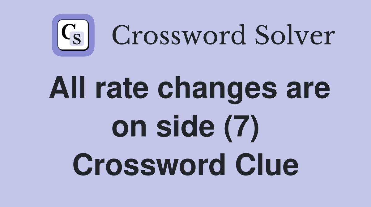 All rate changes are on side (7) Crossword Clue