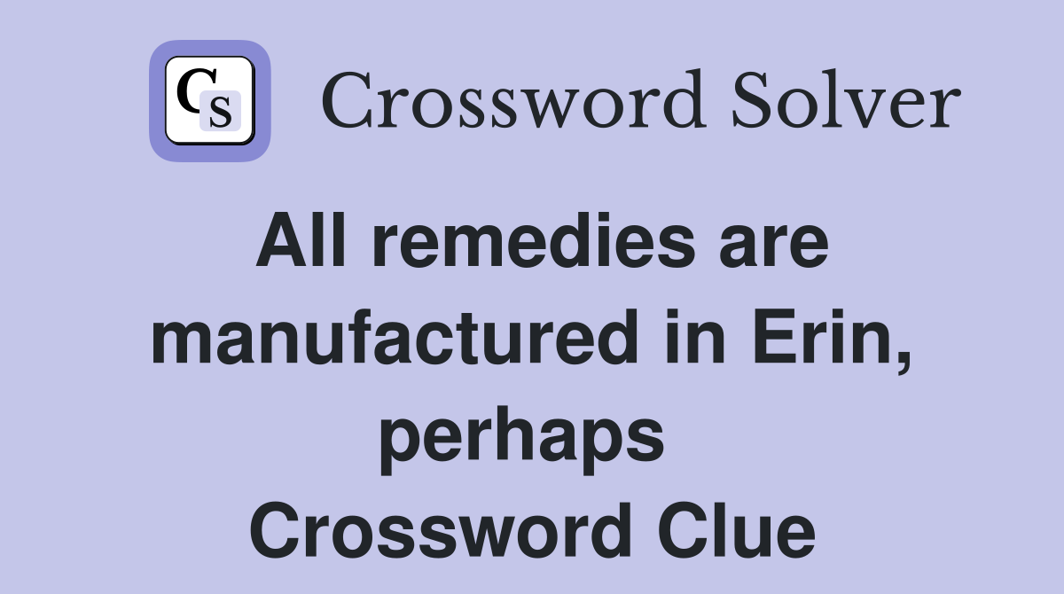 All remedies are manufactured in Erin, perhaps  Crossword Clue