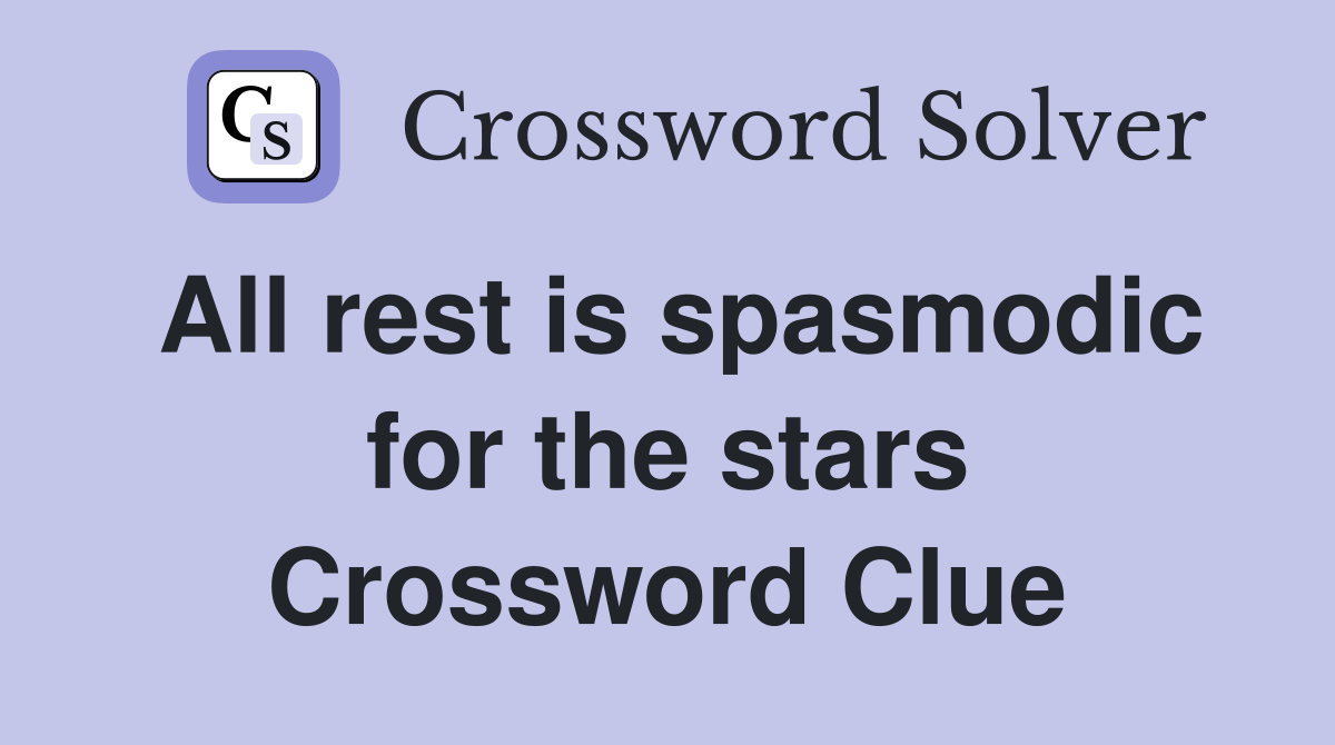 All rest is spasmodic for the stars Crossword Clue