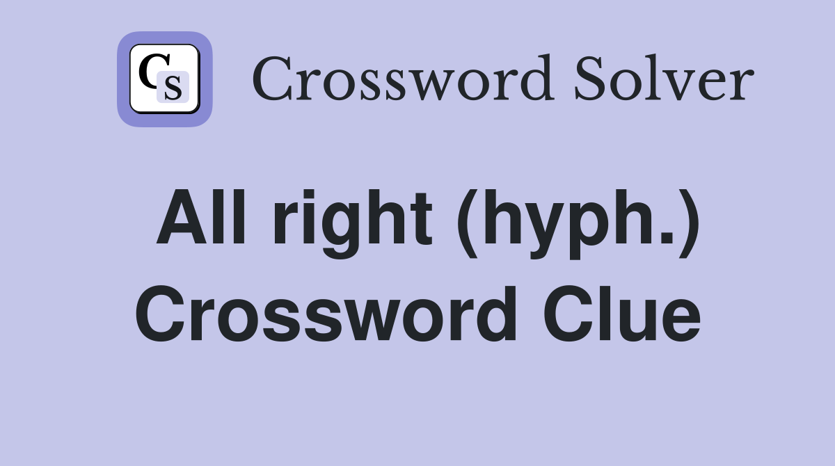 All right (hyph.) Crossword Clue