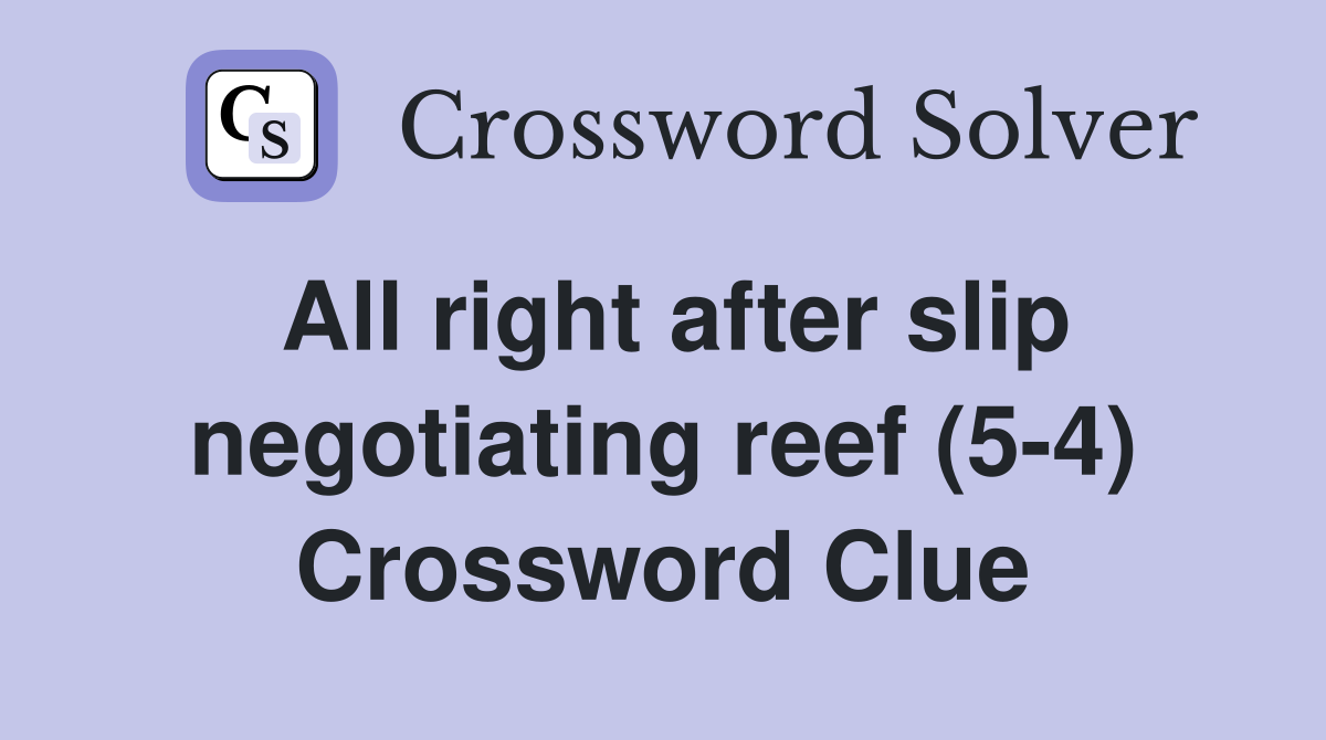 All right after slip negotiating reef (5-4) Crossword Clue