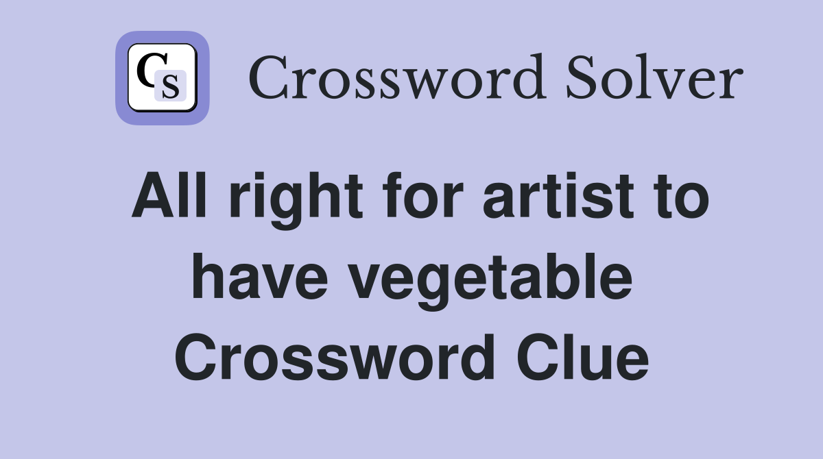 All right for artist to have vegetable Crossword Clue
