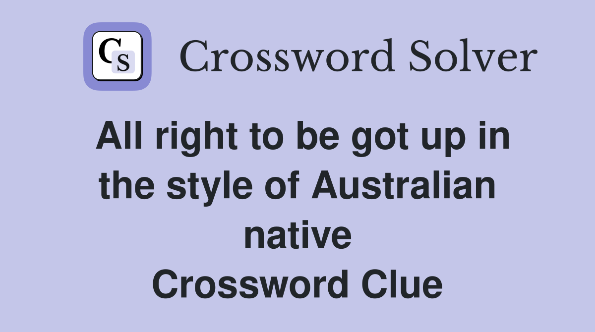 All right to be got up in the style of Australian native Crossword Clue