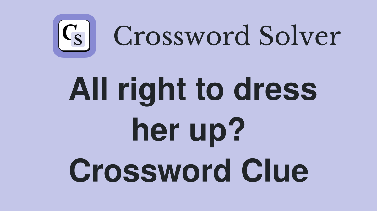 All right to dress her up? Crossword Clue