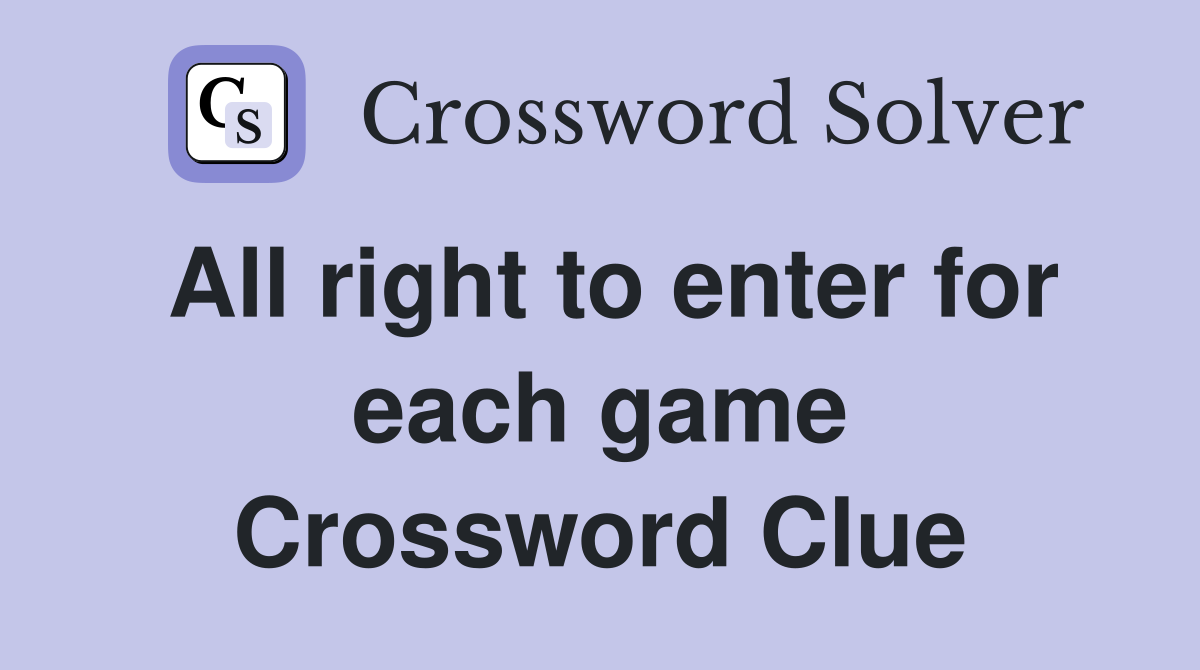 All right to enter for each game Crossword Clue