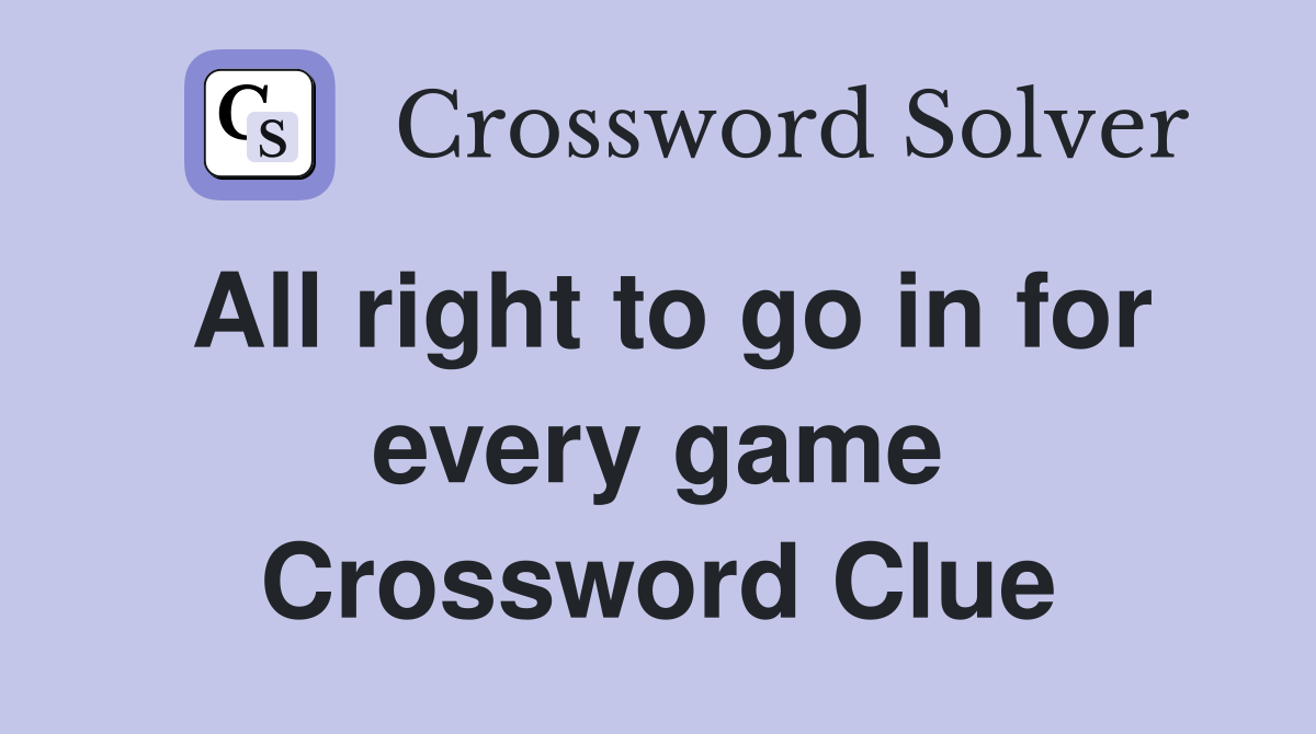 All right to go in for every game Crossword Clue