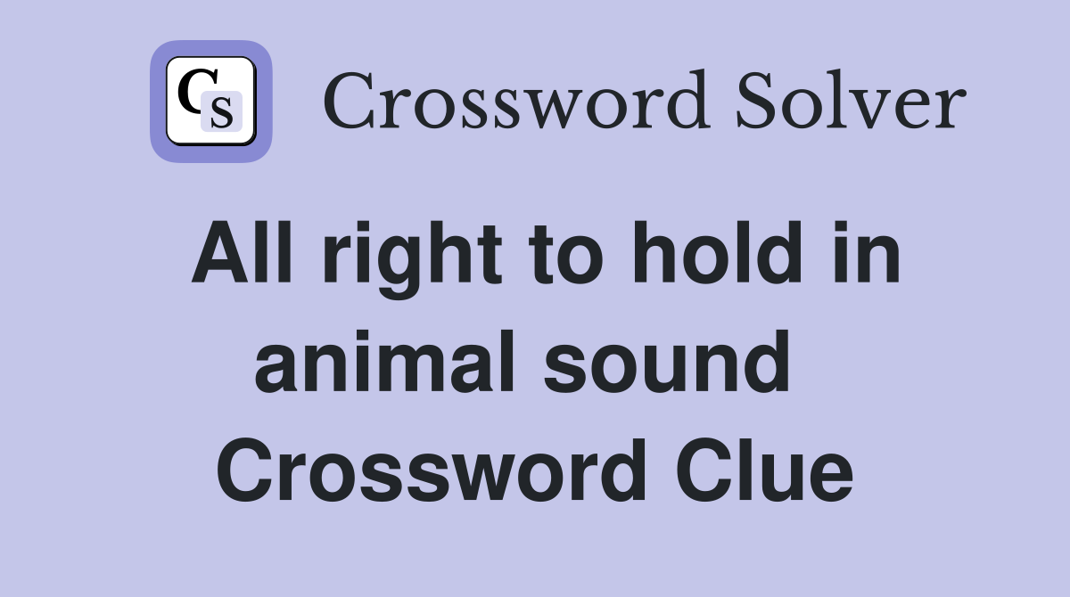 All right to hold in animal sound  Crossword Clue
