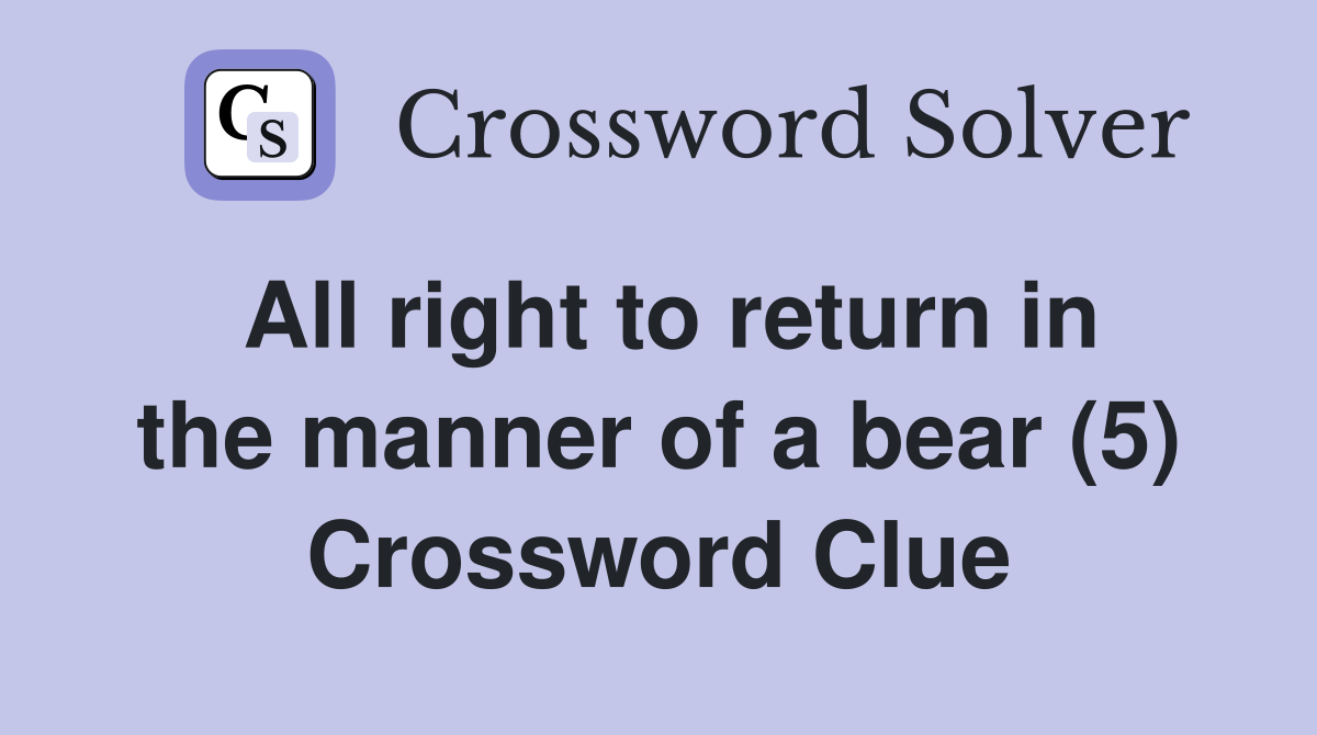 All right to return in the manner of a bear (5) Crossword Clue