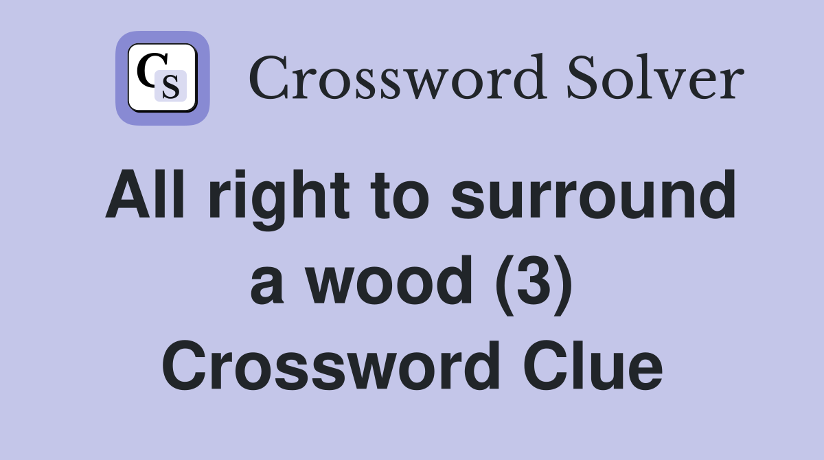 All right to surround a wood (3) Crossword Clue