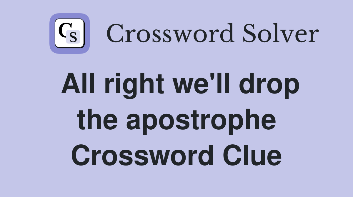 All right we'll drop the apostrophe Crossword Clue