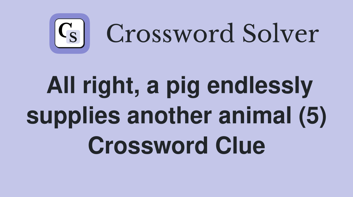 All right, a pig endlessly supplies another animal (5) Crossword Clue