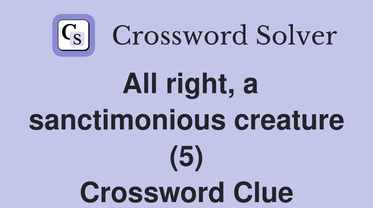All right, a sanctimonious creature (5) Crossword Clue