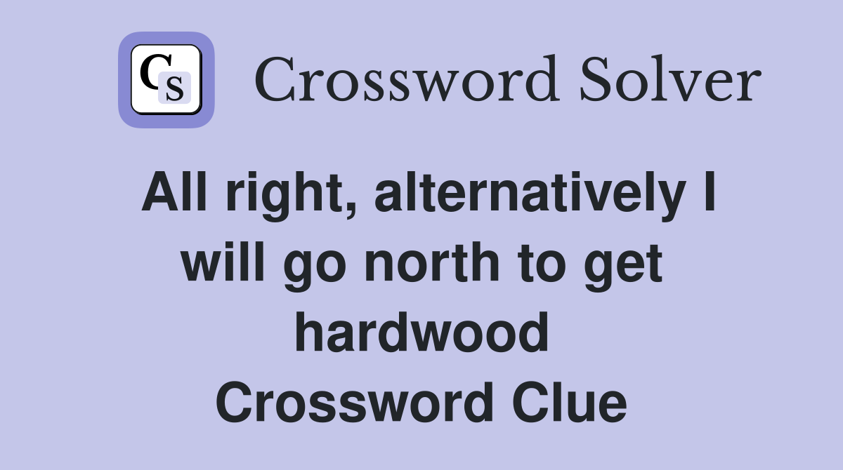 All right, alternatively I will go north to get hardwood Crossword Clue