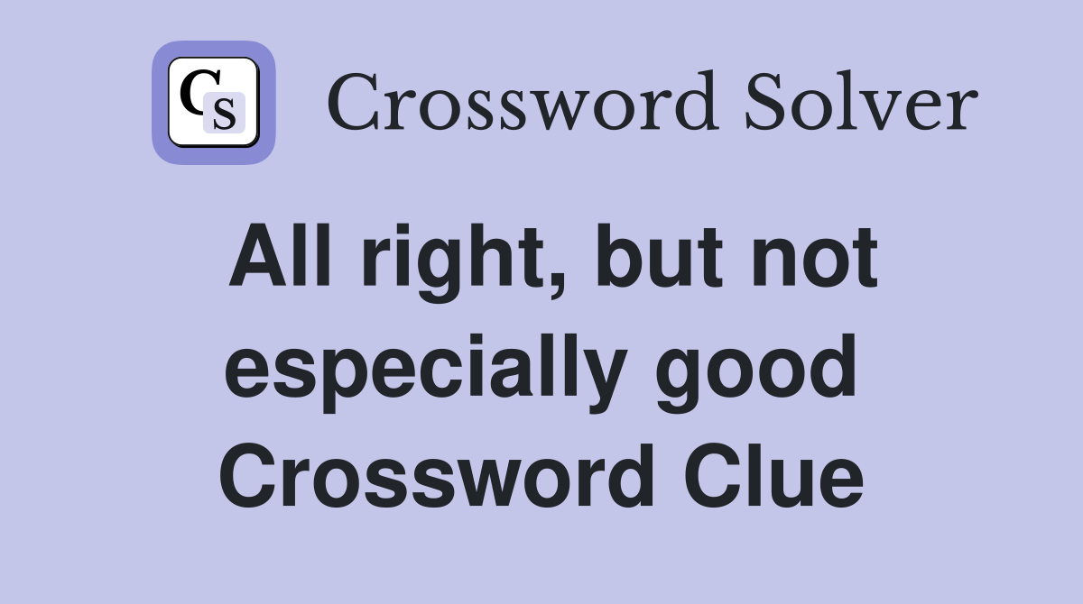 All right, but not especially good Crossword Clue