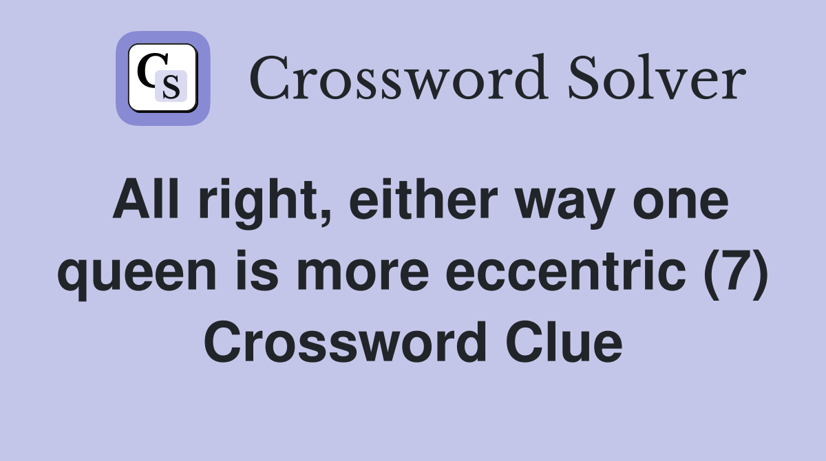 All right, either way one queen is more eccentric (7) Crossword Clue
