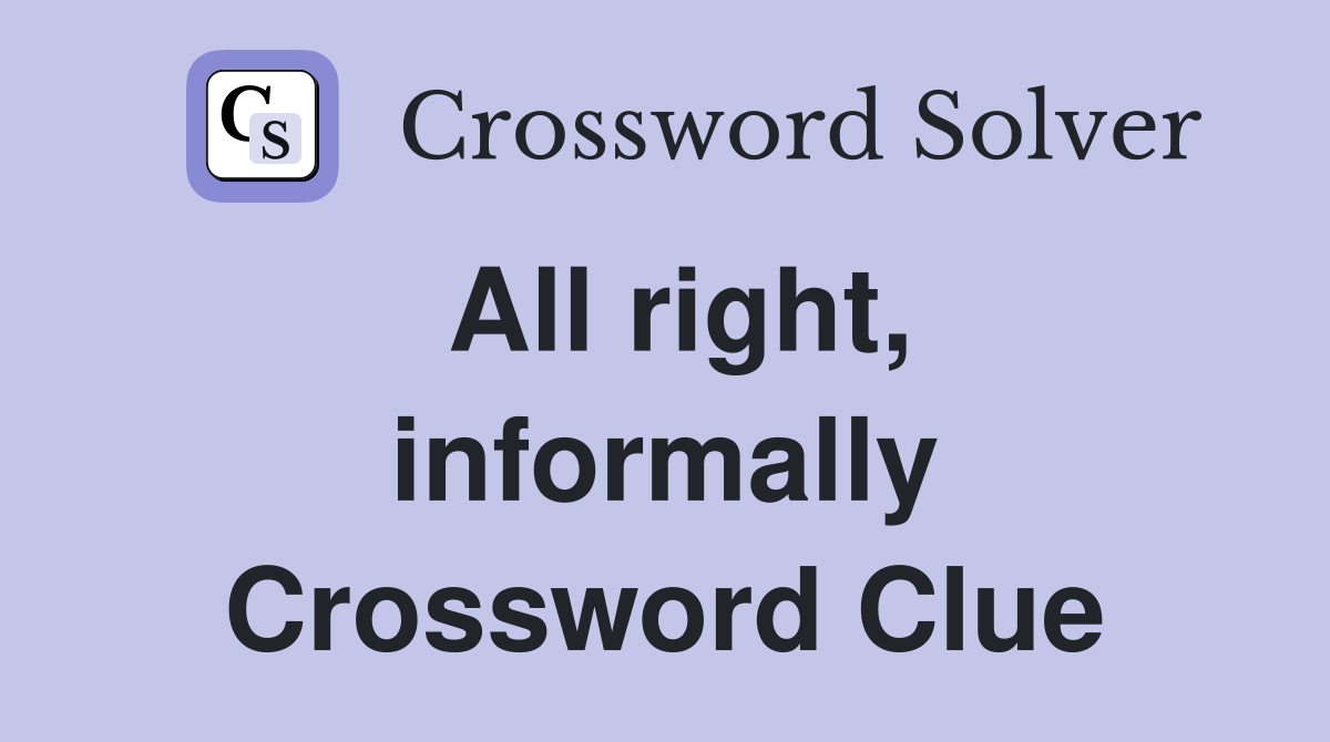 All right, informally Crossword Clue