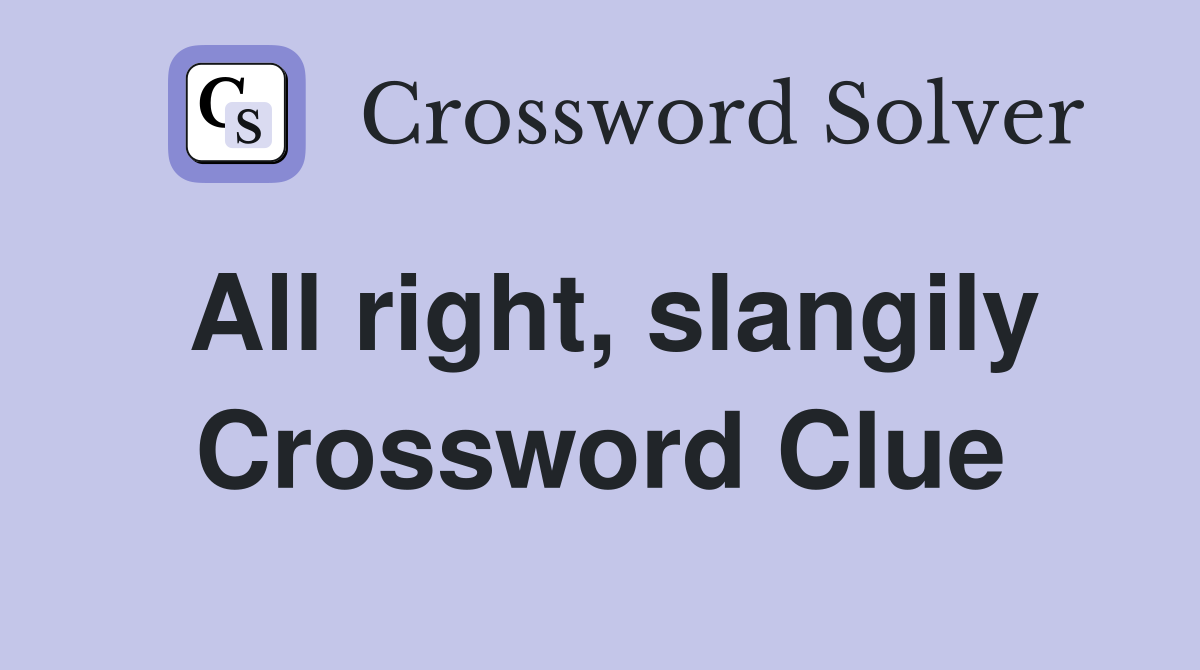 All right, slangily Crossword Clue