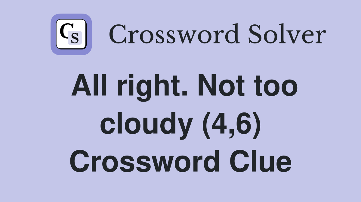 All right. Not too cloudy (4,6) Crossword Clue